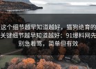 这个细节越早知道越好，猫狗绝育的关键细节越早知道越好：91爆料网先别急着骂，简单但有效
