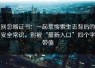 别忽略证书：一起草搜索生态背后的安全常识，别被“最新入口”四个字带偏