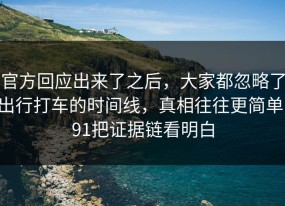 官方回应出来了之后，大家都忽略了出行打车的时间线，真相往往更简单，91把证据链看明白