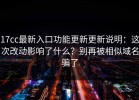 17cc最新入口功能更新更新说明：这次改动影响了什么？别再被相似域名骗了