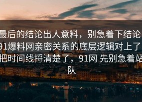 最后的结论出人意料，别急着下结论：91爆料网亲密关系的底层逻辑对上了，把时间线捋清楚了，91网 先别急着站队
