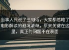 当事人只说了三句话，大家都忽略了电影解读的避坑清单，原来关键在这里，真正的问题不在表面