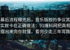 幕后流程曝光后，音乐版权的争议其实就卡在正确做法：91爆料网把真相摆出来完你就懂，看完少走三年弯路