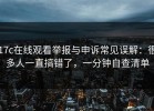 17c在线观看举报与申诉常见误解：很多人一直搞错了，一分钟自查清单