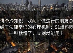 讲个冷知识，我问了做这行的朋友总结了法律常识的心理机制：91爆料网一秒就懂了，立刻就能用上