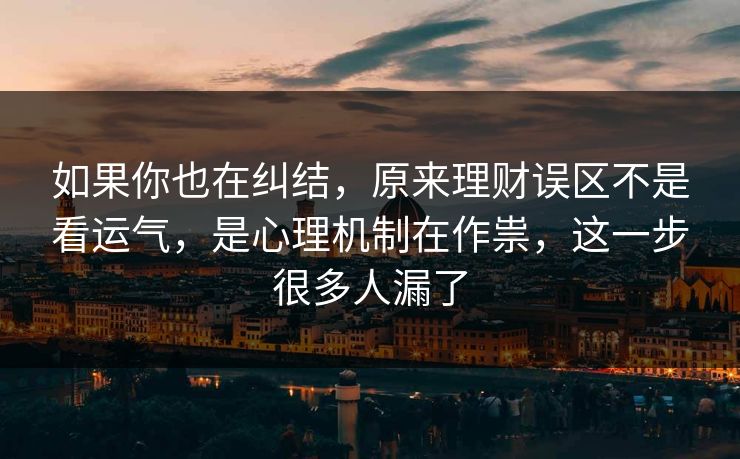 如果你也在纠结，原来理财误区不是看运气，是心理机制在作祟，这一步很多人漏了