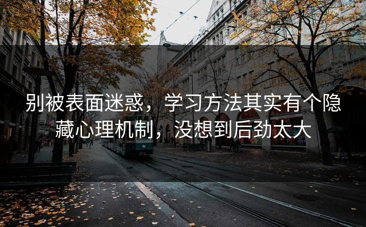 别被表面迷惑，学习方法其实有个隐藏心理机制，没想到后劲太大