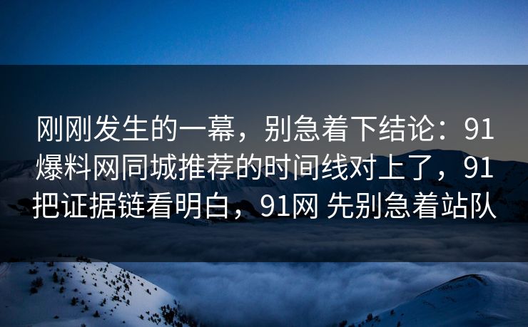 刚刚发生的一幕，别急着下结论：91爆料网同城推荐的时间线对上了，91把证据链看明白，91网 先别急着站队