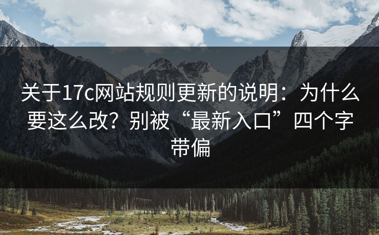 关于17c网站规则更新的说明：为什么要这么改？别被“最新入口”四个字带偏