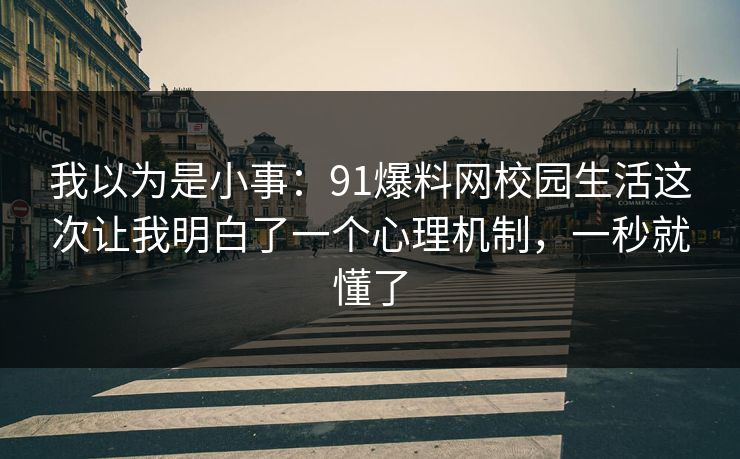 我以为是小事：91爆料网校园生活这次让我明白了一个心理机制，一秒就懂了