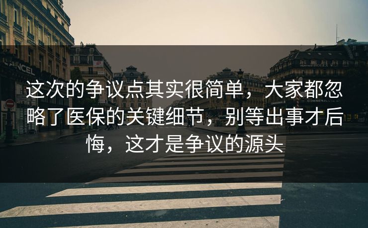 这次的争议点其实很简单，大家都忽略了医保的关键细节，别等出事才后悔，这才是争议的源头