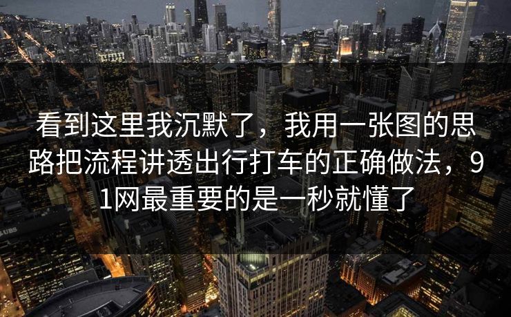 看到这里我沉默了，我用一张图的思路把流程讲透出行打车的正确做法，91网最重要的是一秒就懂了