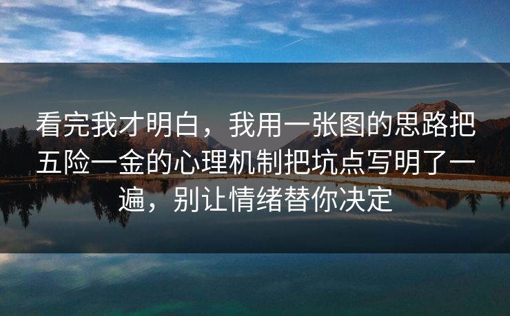 看完我才明白，我用一张图的思路把五险一金的心理机制把坑点写明了一遍，别让情绪替你决定