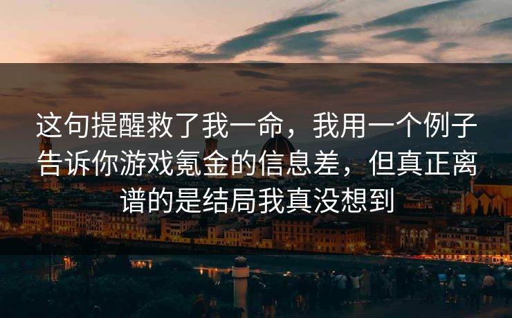 这句提醒救了我一命，我用一个例子告诉你游戏氪金的信息差，但真正离谱的是结局我真没想到