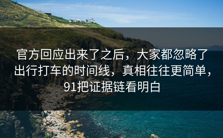 官方回应出来了之后，大家都忽略了出行打车的时间线，真相往往更简单，91把证据链看明白