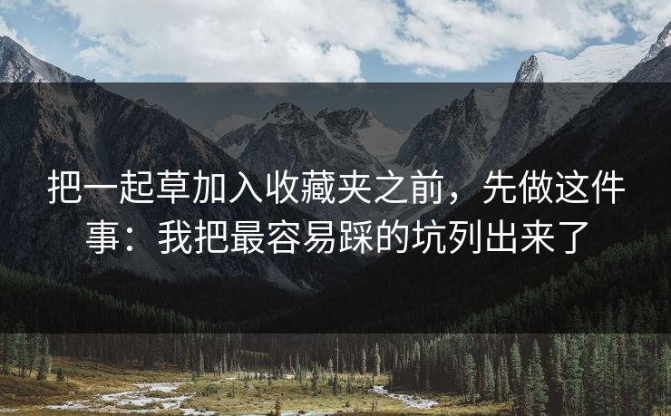 把一起草加入收藏夹之前，先做这件事：我把最容易踩的坑列出来了