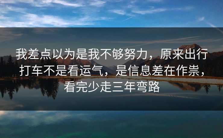 我差点以为是我不够努力，原来出行打车不是看运气，是信息差在作祟，看完少走三年弯路