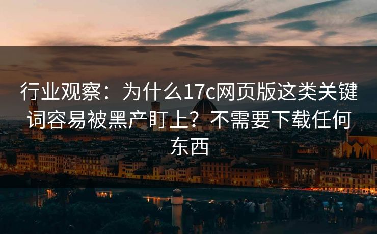 行业观察:为什么17c网页版这类关键词容易被黑产盯上?不需要下载任何东西 行业观察:为什么17c网页版这类关键词容易被黑产盯上?不需要下载任何东西