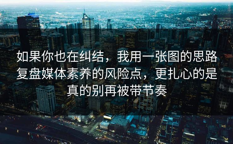 如果你也在纠结,我用一张图的思路复盘媒体素养的风险点,更扎心的是真的别再被带节奏 如果你也在纠结,我用一张图的思路复盘媒体素养的风险点,更扎心的是真的别再被带节奏