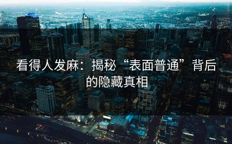 看得人发麻：揭秘“表面普通”背后的隐藏真相